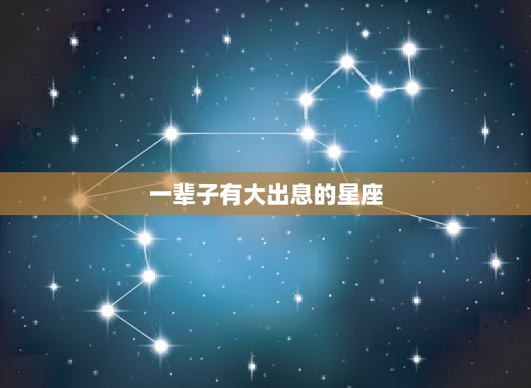 一辈子有大出息的星座(十二星座中哪些最有前途)