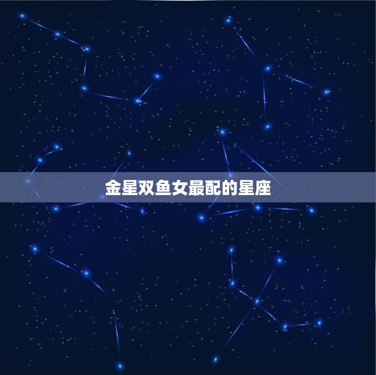 金星双鱼女最配的星座(匹配的星座组合)