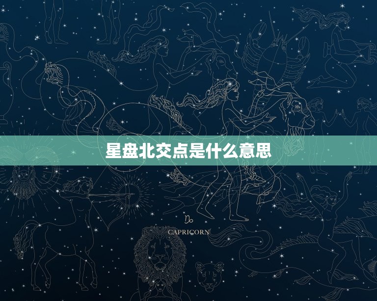 星盘北交点是什么(介绍星座运势的关键)