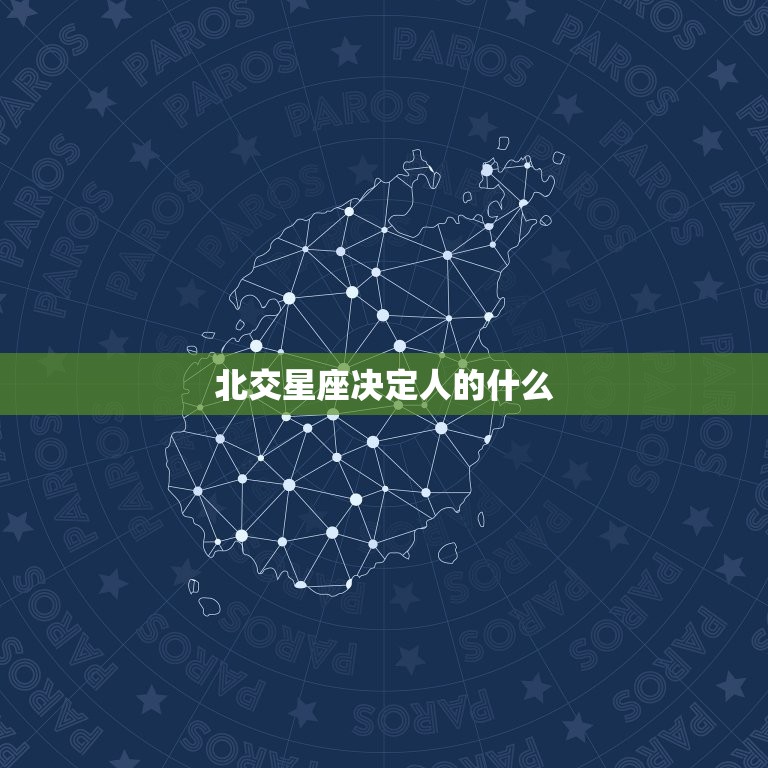 北交星座决定人的什么(介绍星座对人生影响)