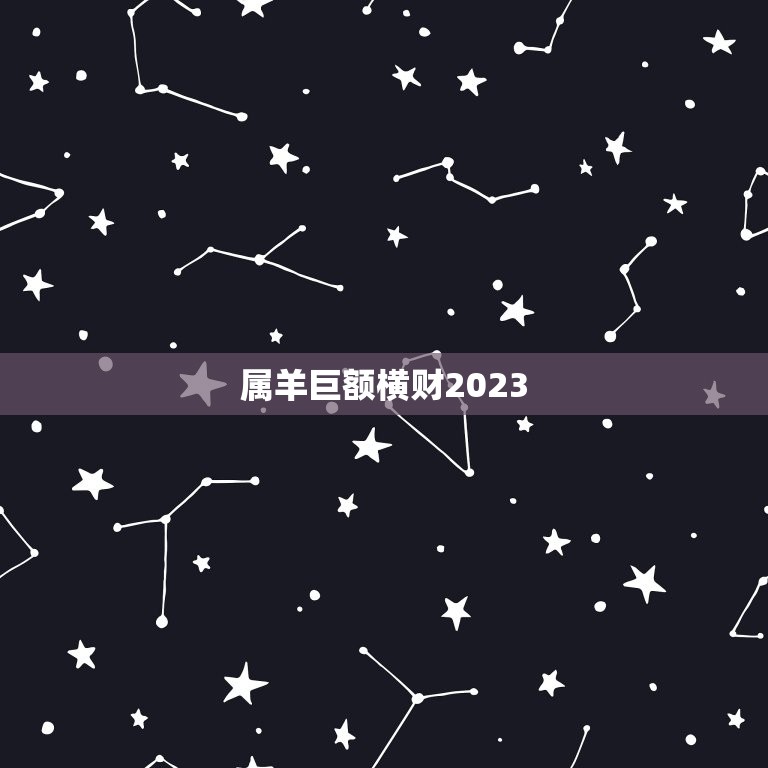 属羊巨额横财2023(幸运降临财富滚滚而来)