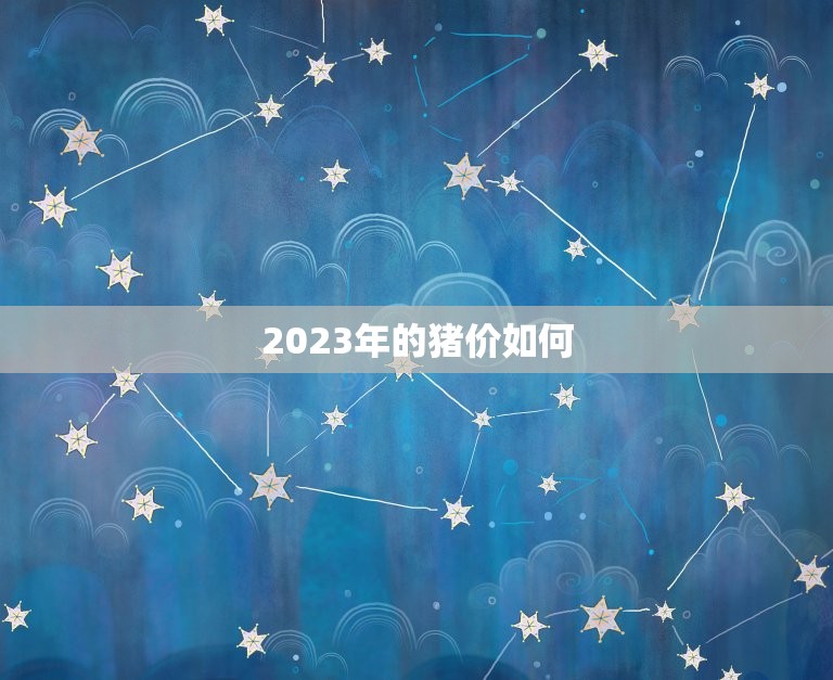 2023年的猪价如何(未来猪价走势分析供需格局或将逆转)