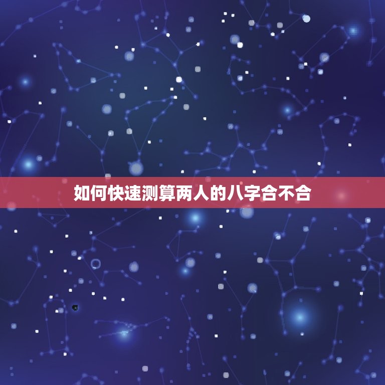 查两人八字合不合免费(如何快速测算两人缘分)