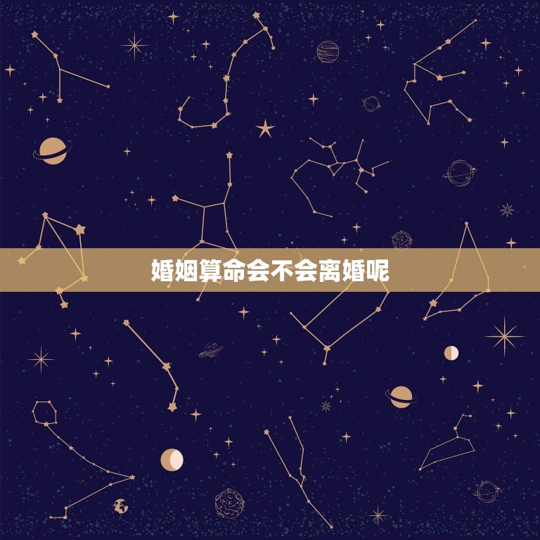 婚姻算命会不会离婚呢(介绍算命对婚姻的影响)