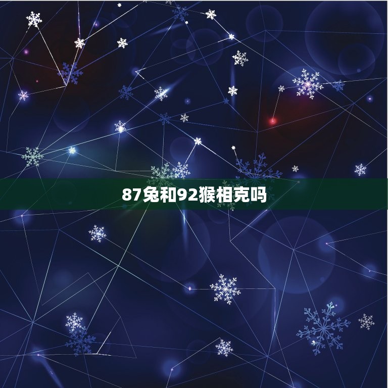 87兔和92猴相克吗(介绍生肖相冲是否影响人际关系)