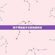 狮子男和金牛女是宿命(星座配对大介绍)