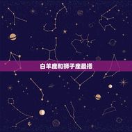 白羊座和哪个星座最搭(星座匹配指南)