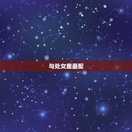 摩羯座女和什么座最配(星座配对大介绍)