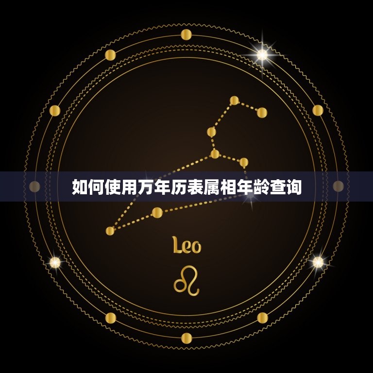 万年历表属相年龄查询(查属相掌握年龄秘密)