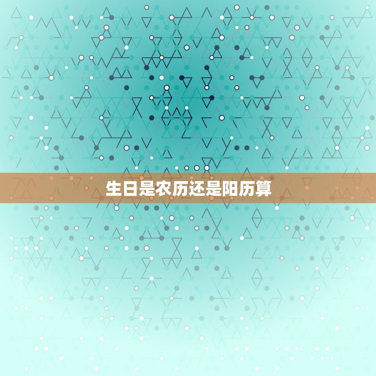 生日是农历还是阳历算(如何确定自己的生日是哪种历法)