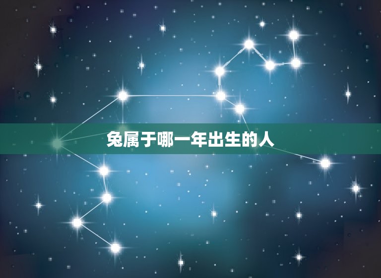 兔属于哪一年出生的人(解密兔年生肖人的性格特点和命运走势)