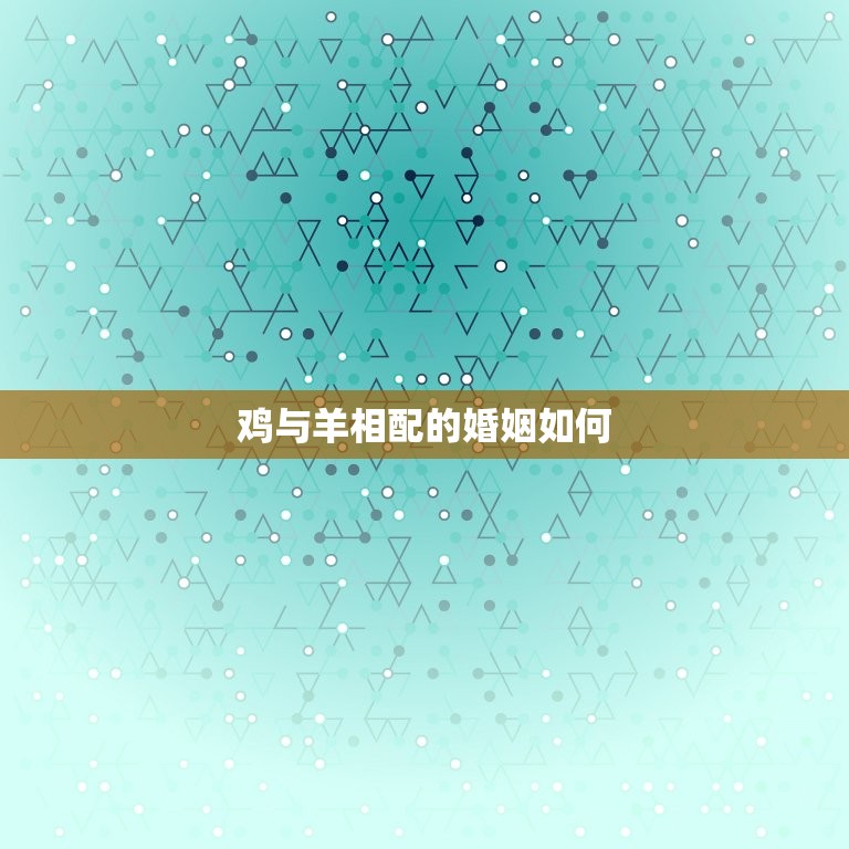 鸡与羊相配的婚姻如何(幸福的方法)