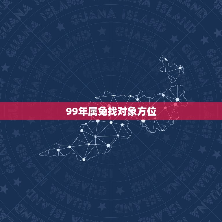 99年属兔找对象方位(如何选择的恋爱方位)