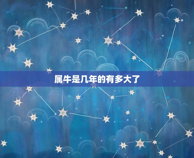 属牛是几年的有多大了(了解一下牛年的年龄计算方法)