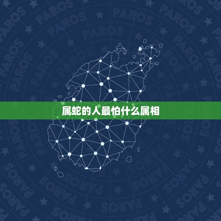 属蛇的人最怕什么属相(介绍蛇年出生者的克星)