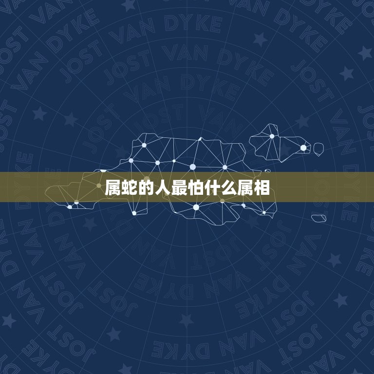 属蛇的人最怕什么属相(介绍蛇年出生者的克星)