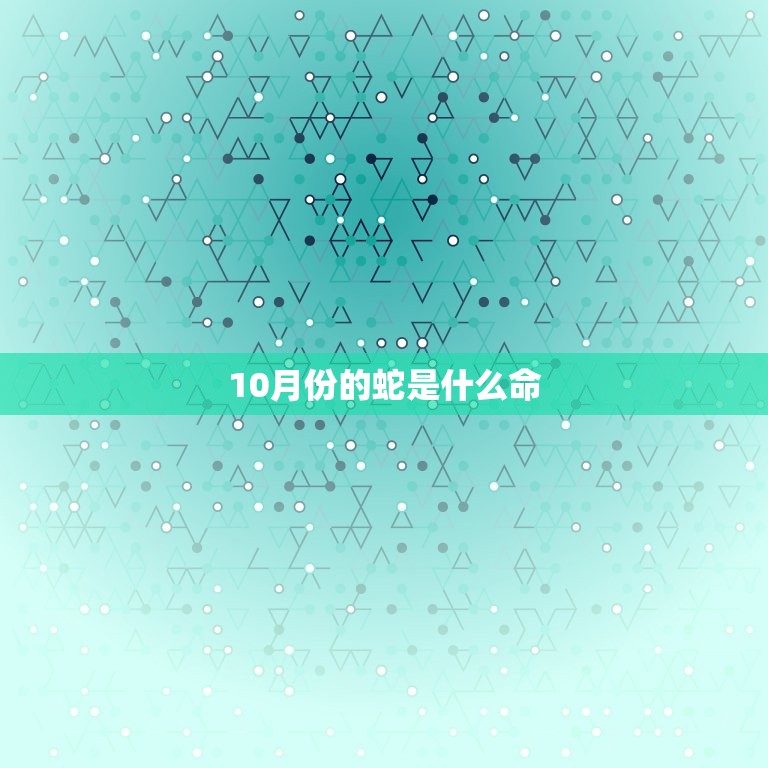 10月份的蛇是什么命(介绍命运与性格特点)