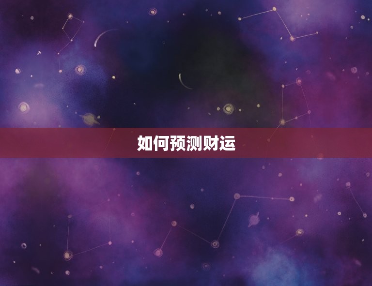 生辰八字财运查询吉凶(如何预测你的财运)