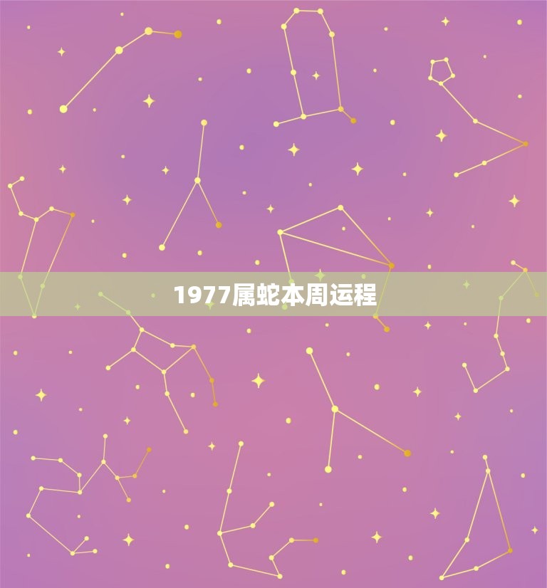 1977属蛇本周运程(幸运之星照耀财运亨通)