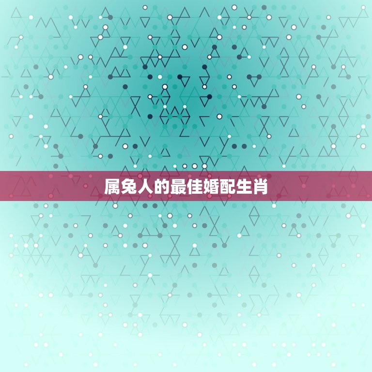 属兔人的婚配生肖(寻找与兔子最相配的星座)