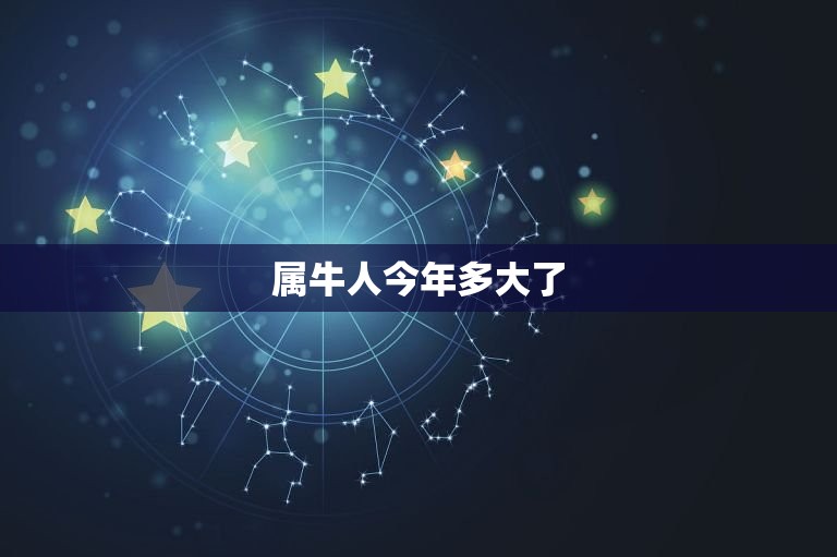 属牛的今年多大少岁了(2023年属牛人的年龄计算方法)