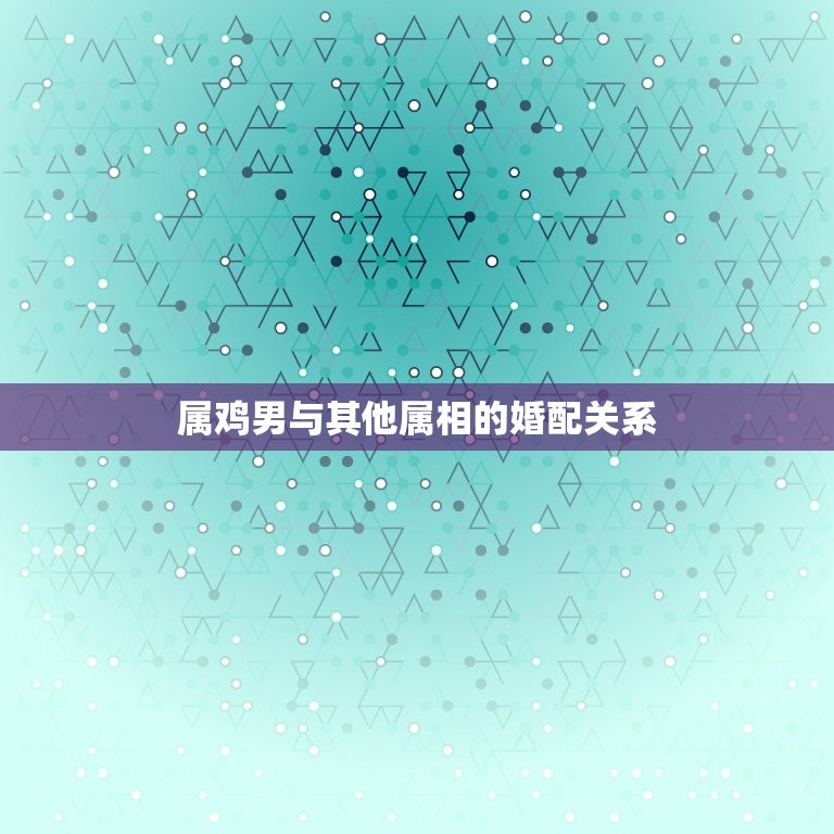 属鸡男的婚配属相(如何选择婚姻对象)