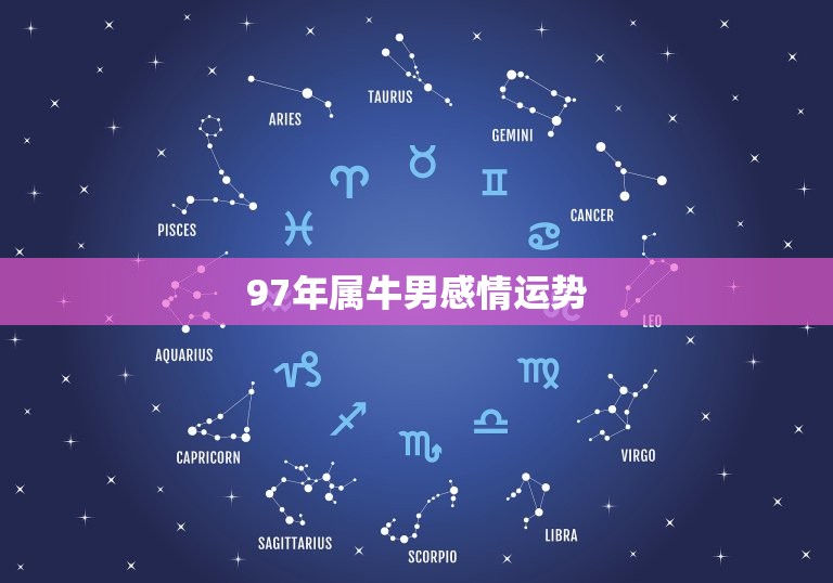 97年属牛男感情运势(2023爱情路上稳步前行)