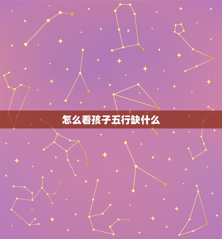 怎么看孩子五行缺什么(如何判断孩子五行缺失)