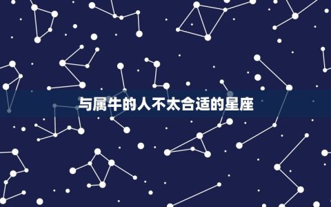 属牛的和什么不能相配(十二生肖中的牛有哪些星座不能配对)
