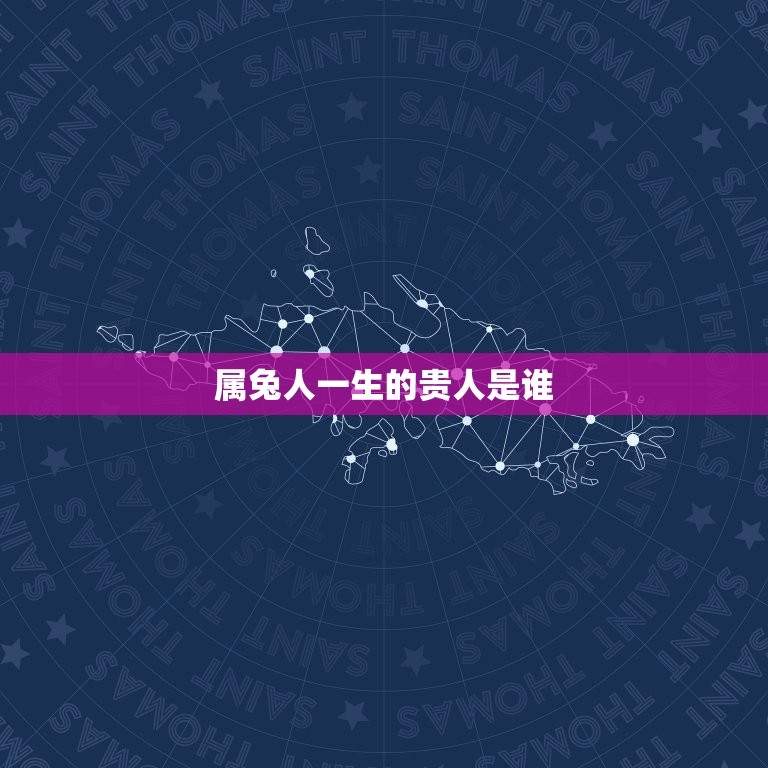 属兔人一生的贵人是谁(介绍兔年生肖的幸运之星)