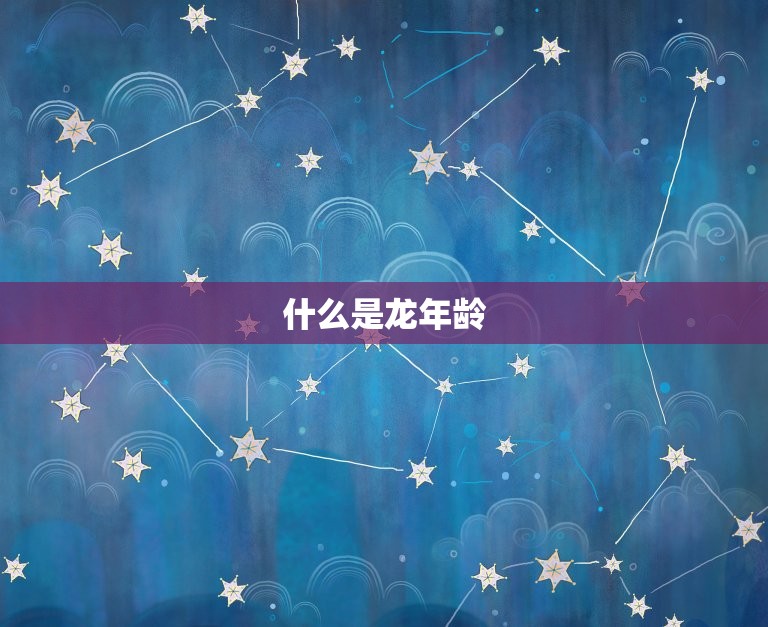 属大龙年龄表对应岁数(你的龙年龄到底有多少岁)