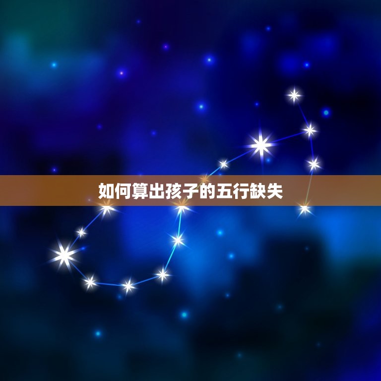 如何算小孩五行缺什么(掌握孩子五行缺失方法)