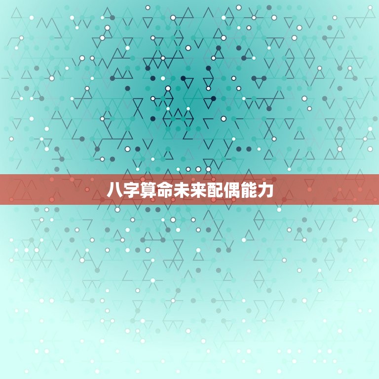 八字算命未来配偶(如何预测你的另一半的事业成功率)