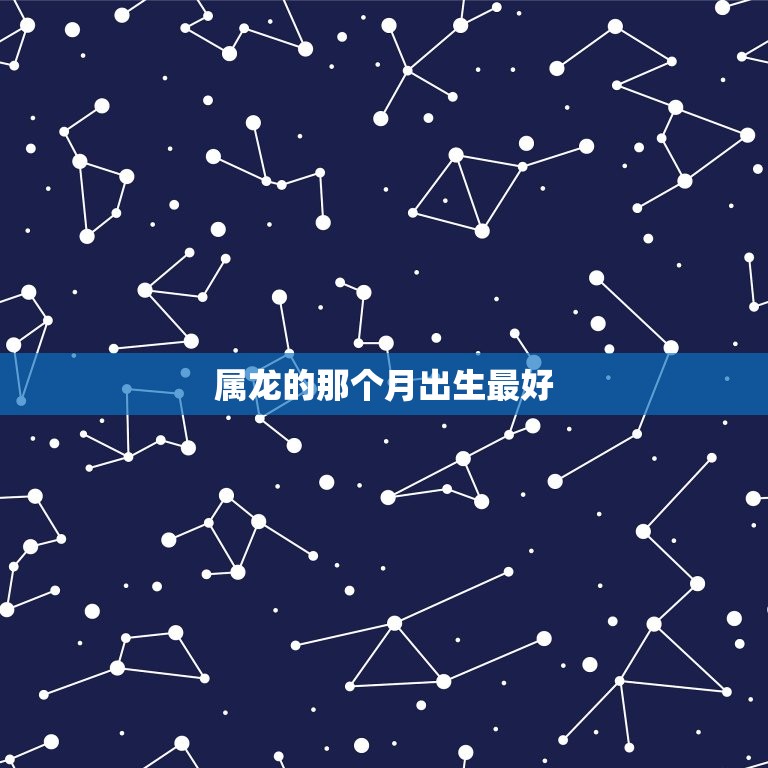 属龙的那个月出生(为什么这个月份是选择)