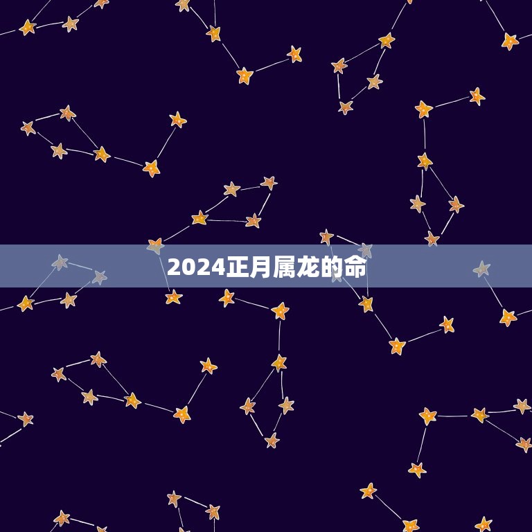 2024正月属龙的命(如何把握好自己的命运)
