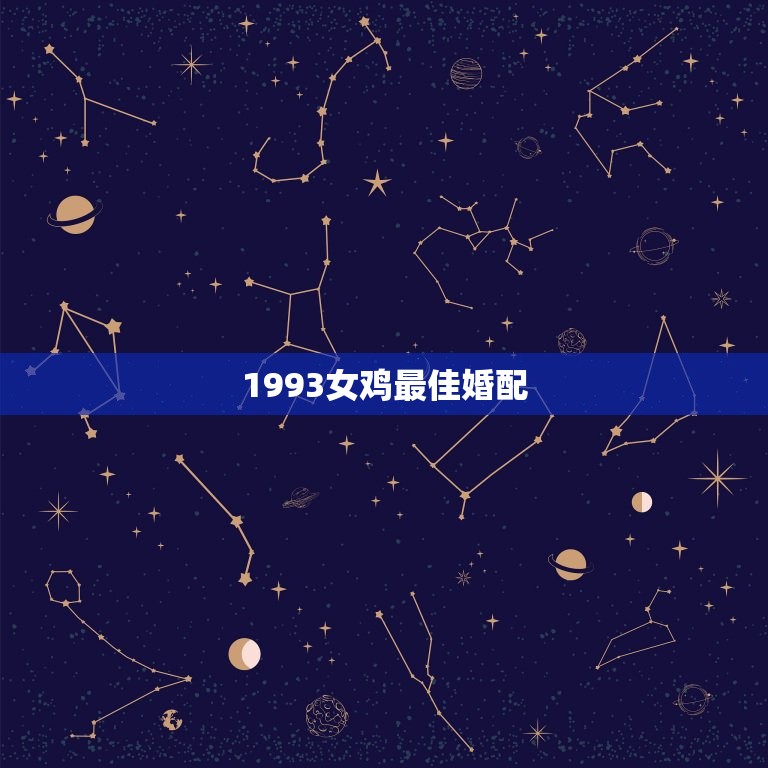 1993女鸡婚配(匹配哪些星座最适合)