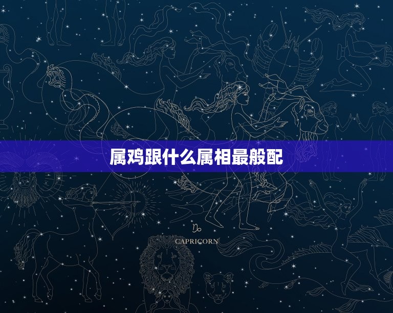 属鸡跟什么属相最般配(十二生肖中搭档是谁)