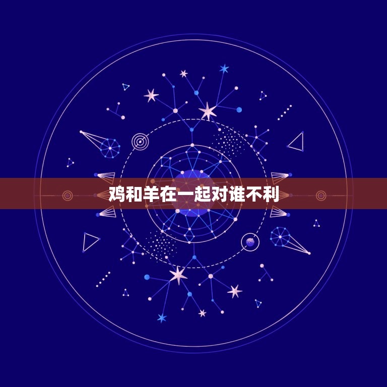 鸡和羊在一起对谁不利(为什么这两种动物不宜共处)