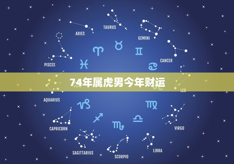 74年属虎男今年财运(展望财运亨通但需谨慎投资)