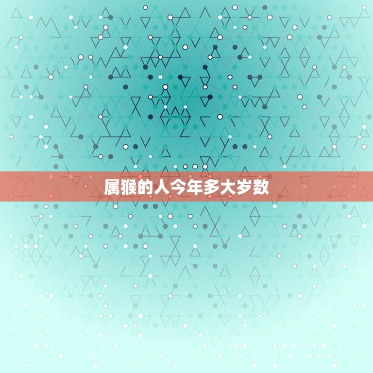 属猴的人今年多大岁数(猴年生肖运势大介绍)