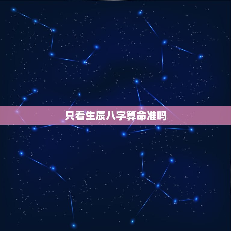 只看生辰八字算命准吗(介绍八字算命的)