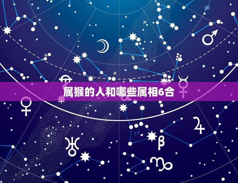 属猴的和什么属相6合(探寻猴年人缘星座)