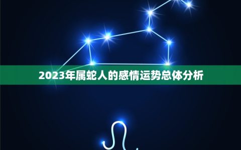 属蛇人今年感情运如何(介绍2023年爱情运势)
