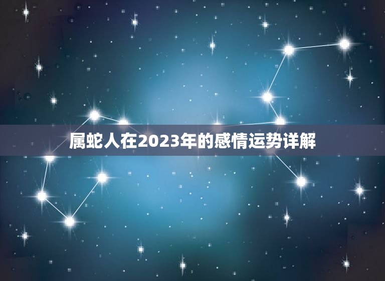 属蛇人今年感情运如何(介绍2023年爱情运势)