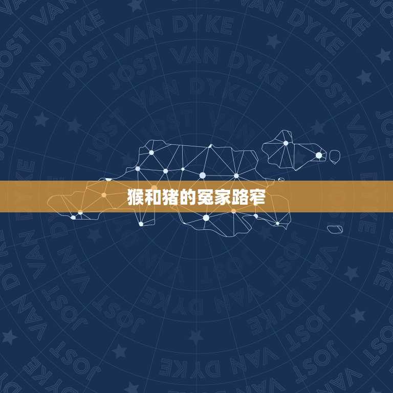 猴跟猪在一起谁最倒霉(介绍十二生肖中的冤家路窄)