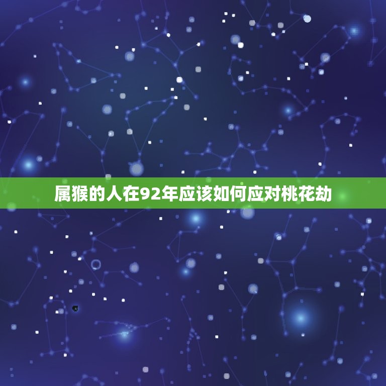 92年属猴桃花劫年龄(如何应对桃花劫)