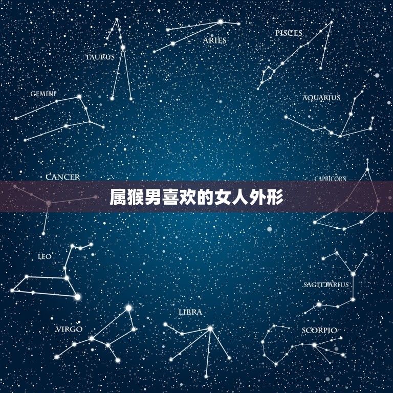 属猴男喜欢的女人外形(介绍他们钟情于这样的女人)