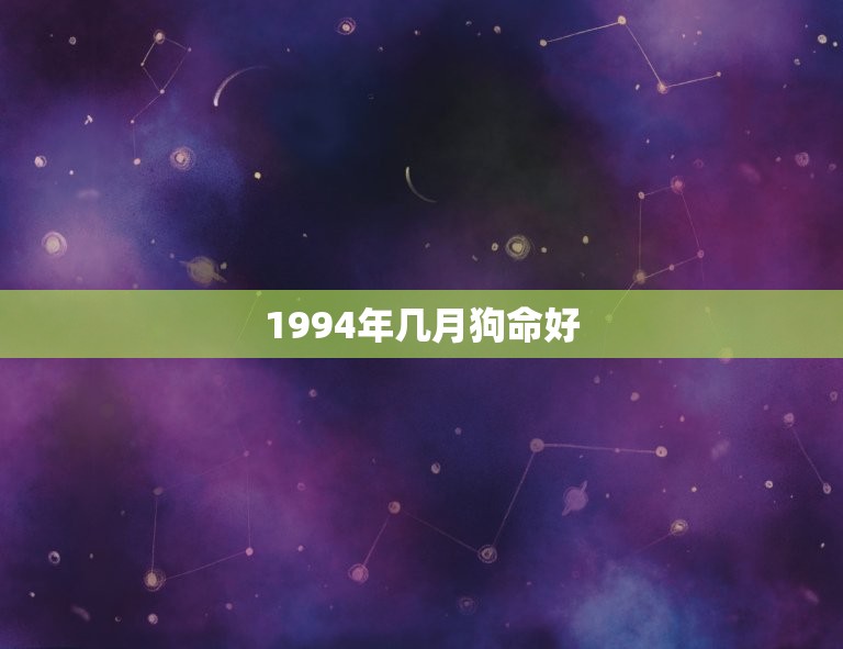 1994年几月狗命好(狗年出生的你命运如何)