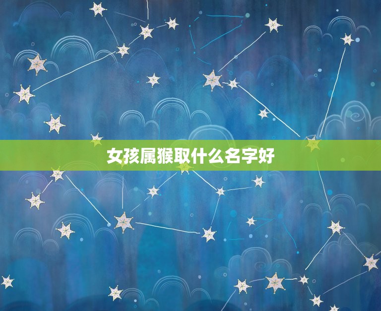 女孩属猴取什么名字好(如何选择适合的名字)