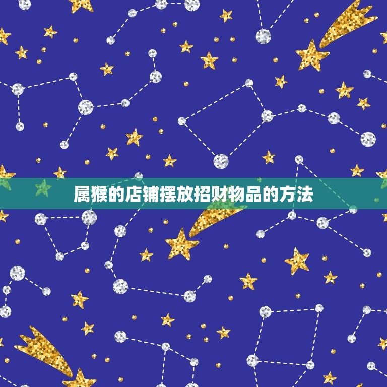 属猴的店铺摆什么招财(如何让生意红火)